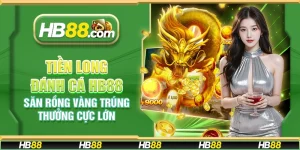 Tiền Long Đánh Cá HB88 – Săn rồng vàng trúng thưởng cực lớn