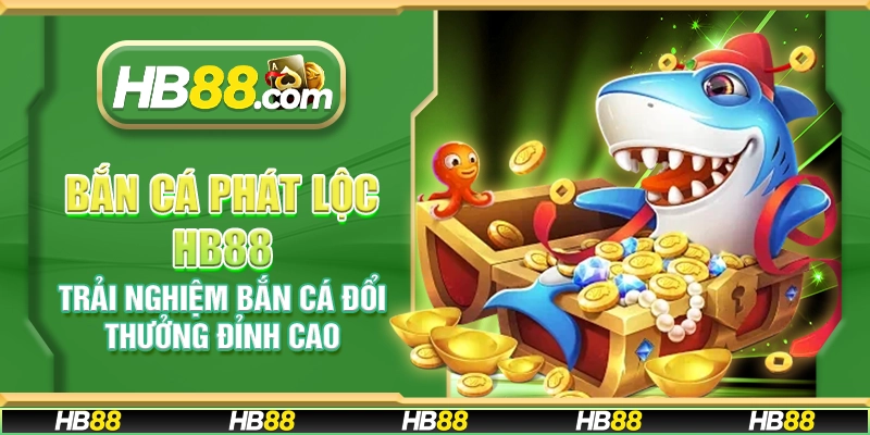 Bắn cá phát lộc HB88 - Trải nghiệm bắn cá đổi thưởng đỉnh cao