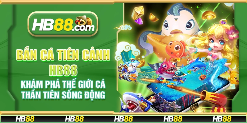 Bắn cá tiên cảnh HB88 - Khám phá thế giới cá thần tiên sống động