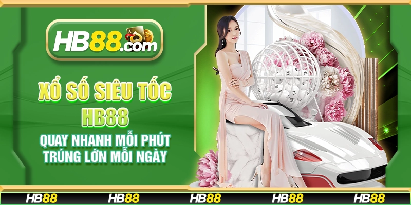 Xổ số siêu tốc HB88 – Quay nhanh mỗi phút trúng lớn mỗi ngày