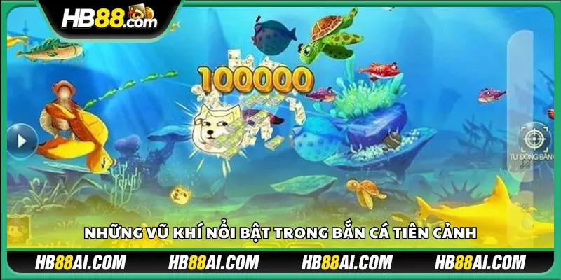 Những vũ khí nổi bật trong Bắn Cá Tiên Cảnh