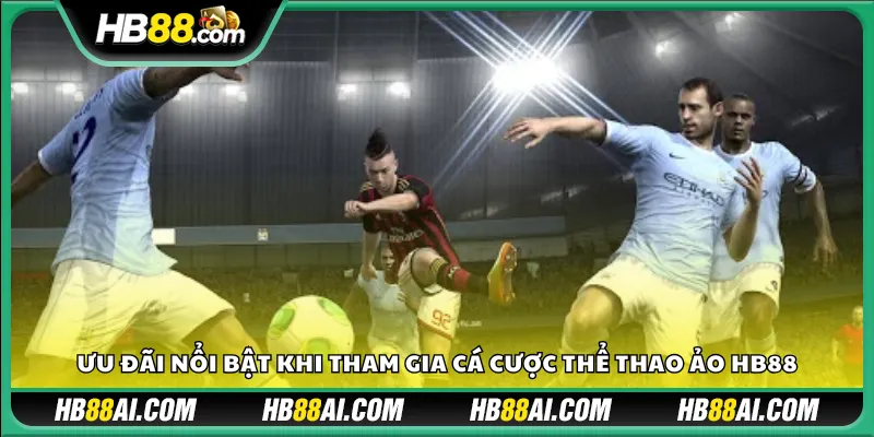 Ưu đãi nổi bật khi tham gia cá cược thể thao ảo HB88