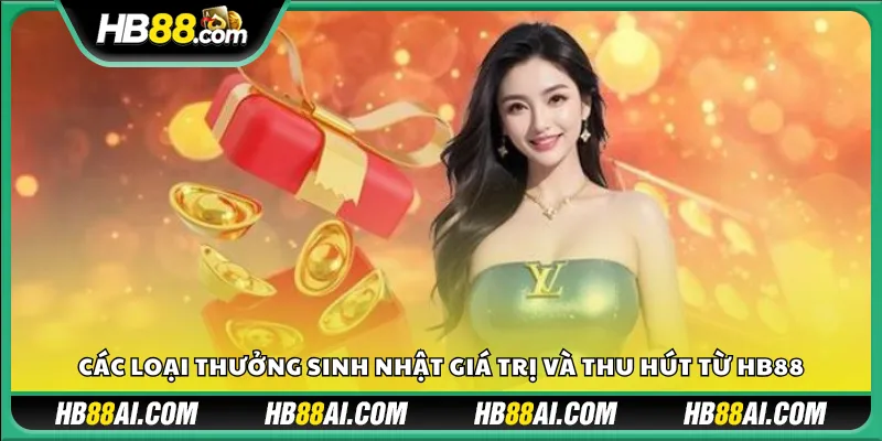Các loại thưởng sinh nhật giá trị và thu hút từ HB88