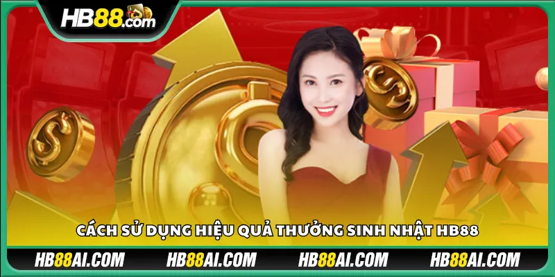 Cách sử dụng hiệu quả thưởng sinh nhật HB88