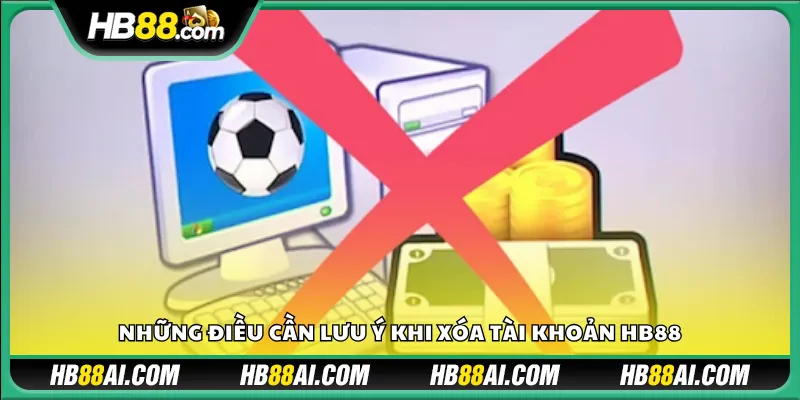 Những điều cần lưu ý khi xóa tài khoản HB88