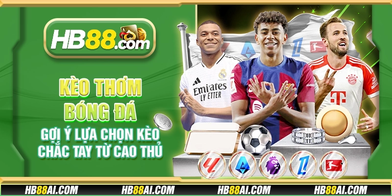 Kèo thơm bóng đá - Gợi ý lựa chọn kèo chắc tay từ cao thủ