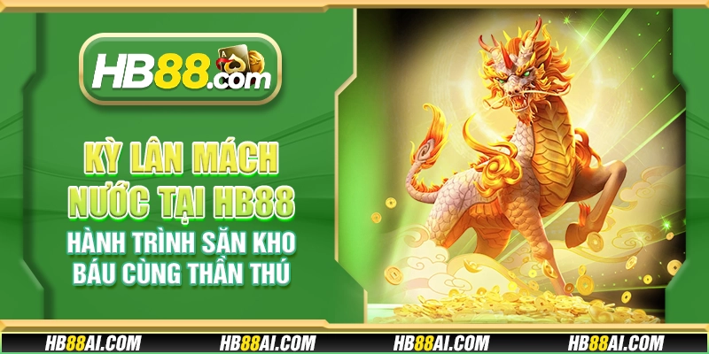 Kỳ Lân Mách Nước tại HB88 – Hành trình săn kho báu cùng thần thú