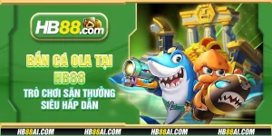 Bắn cá Ola tại HB88 – Trò chơi săn thưởng siêu hấp dẫn