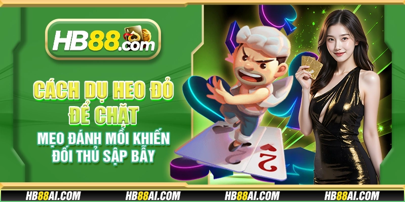 Cách dụ heo đỏ để chặt - Mẹo đánh mồi khiến đối thủ sập bẫy