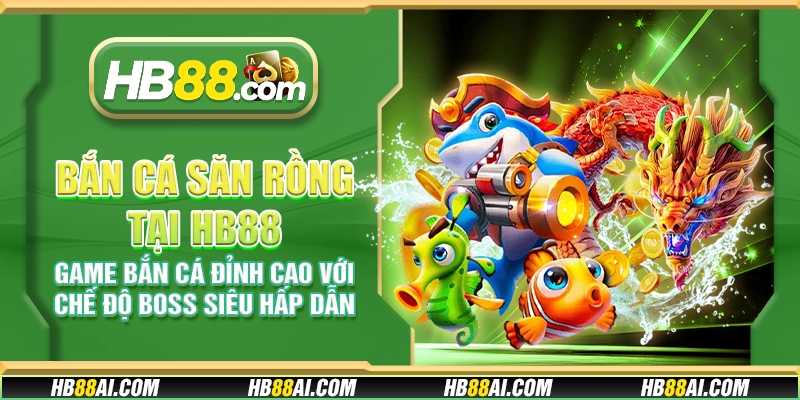 Bắn cá Săn Rồng tại HB88 - Game bắn cá đỉnh cao với chế độ Boss siêu hấp dẫn