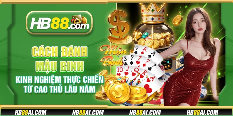 Cách đánh Mậu Binh - Kinh nghiệm thực chiến từ cao thủ lâu năm