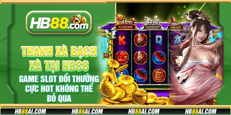 Thanh Xà Bạch Xà tại HB88 - Game slot đổi thưởng cực hot không thể bỏ qua