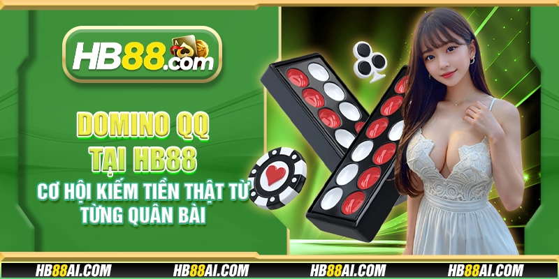 Domino QQ tại HB88 - Cơ hội kiếm tiền thật từ từng quân bài