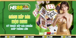 Cách xếp bài Mậu Binh - Kỹ thuật xếp bài chuẩn giúp thắng lớn