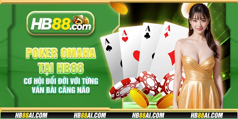 Poker Omaha tại HB88 - Cơ hội đổi đời với từng ván bài căng não
