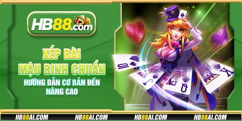 Xếp bài Mậu Binh chuẩn - Hướng dẫn cơ bản đến nâng cao