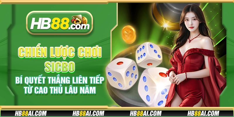 Chiến lược chơi Sicbo - Bí quyết thắng liên tiếp từ cao thủ lâu năm