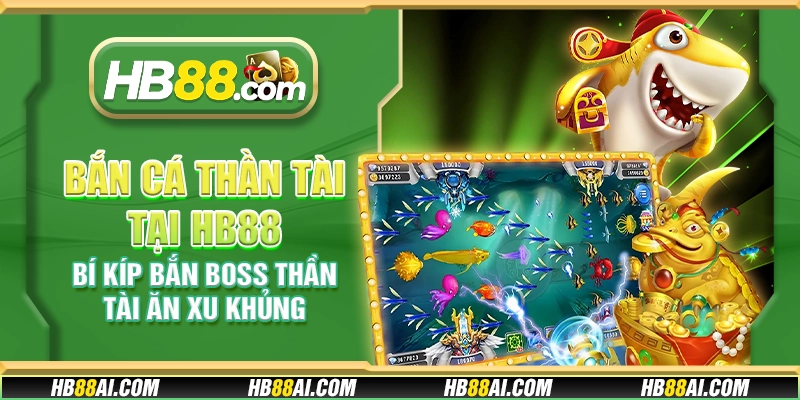 Bắn cá Thần Tài tại HB88 - Bí kíp bắn Boss thần tài ăn xu khủng