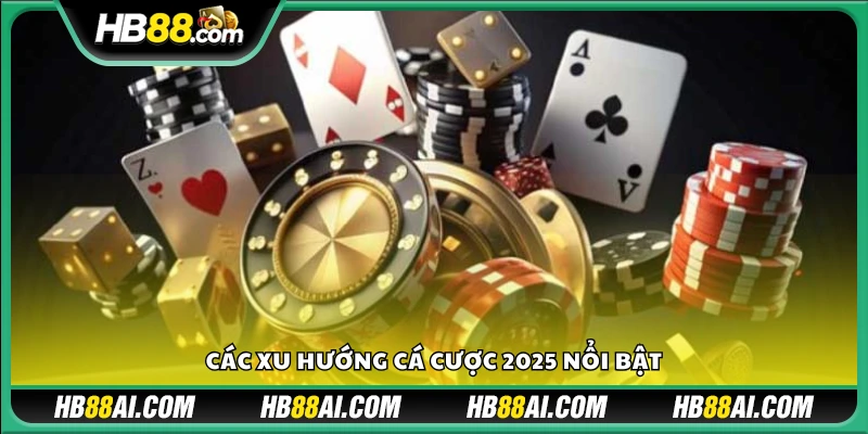 Những xu hướng cá cược 2025c dự đoán lên ngôi