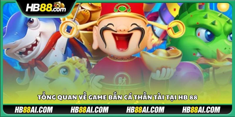 Tổng quan về game bắn cá Thần Tài tại HB 88