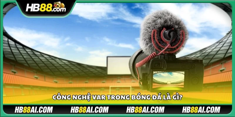 Công nghệ VAR trong bóng đá là gì?