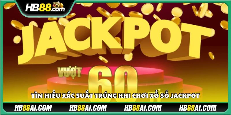 Tìm hiểu xác suất trúng khi chơi xổ số Jackpot