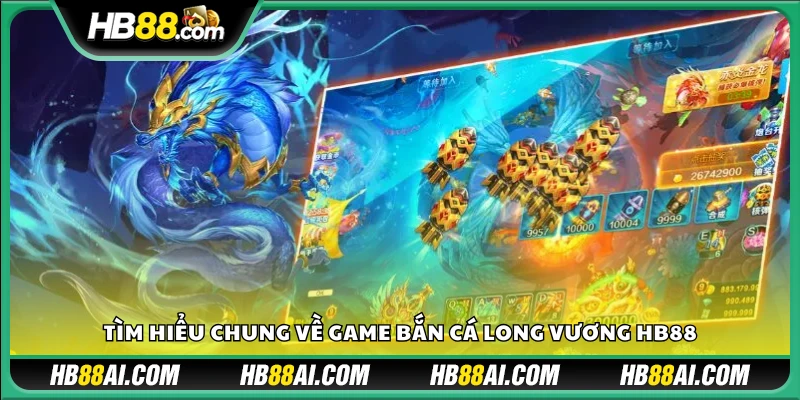 Khái quát trò chơi bắn cá Long Vương tại Hb 88