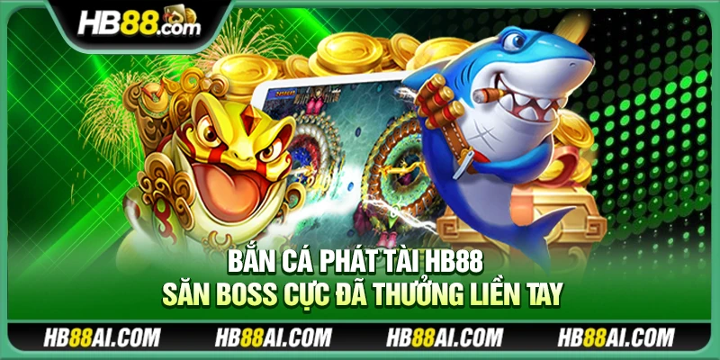 Bắn cá Phát Tài Hb88 – Săn boss cực đã thưởng liền tay