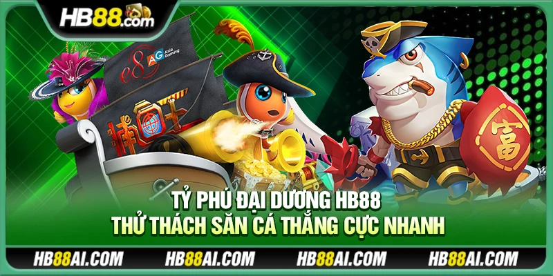 Tỷ Phú Đại Dương Hb88 – Thử thách săn cá thắng cực nhanh