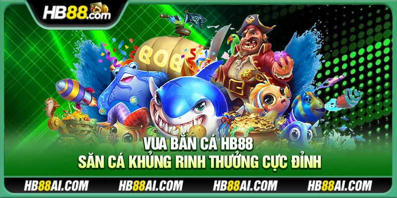 Vua Bắn Cá Hb88 – Săn cá khủng rinh thưởng cực đỉnh